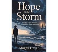 Hope In The Storm: Finding Light-Purpose And Peace In The Darkness