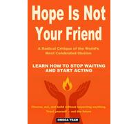 Hope Is Not Your Friend. A Radical Critique of the World’s Most Celebrated Illusion: LEARN HOW TO STOP WAITING AND START ACTING. Choose, act, and ... anything. Trust yourself - not the future