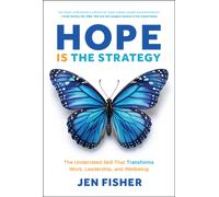 Hope Is the Strategy : The Underrated Skill That Transforms Work, Leadership, and Wellbeing