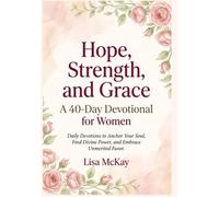 Hope, Strength, and Grace A 40-Day Devotional for Women: Daily Devotional to Anchor Your Soul, Find Divine Power, and Embrace Unmerited Favour