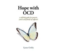 Hope with OCD : A self-help guide to obsessive- compulsive disorder for parents, carers and sufferers
