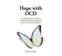 Hope with OCD: A self-help guide to obsessive- compulsive disorder for parents, carers and sufferers