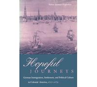 Hopeful Journeys: German Immigration, Settlement, and Political Culture in Colonial America, 1717-1775 (Early American Studies)