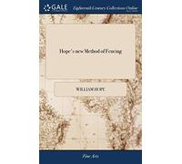 Hope's new Method of Fencing: Or, the True and Solid art of Fighting With the Back-sword, Sheering-sword, Small-sword, and Sword and Pistol; Freed ... ... The Second Edition. By Sir William Hope