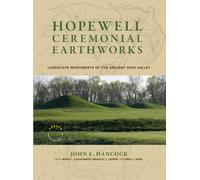 Hopewell Ceremonial Earthworks : Landscape Monuments of the Ancient Ohio Valley