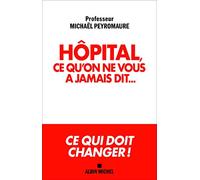 Hôpital, ce qu'on ne vous a jamais dit...: Ce qui doit changer !