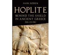 Hoplite : Behind the Shield in Ancient Greece, 500-333 BC