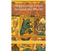 Hoppenings From Around the World: True Beer Stories So Weird You’d Swear They Were Drunk (Beer Styles of the World)