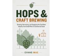 Hops & Craft Brewing: Growing, Harvesting, and Supplying the Craft Beer Industry from Small Plots to Commercial Scale