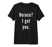 Horace? I.Got.You. Premium T-Shirt