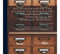 Horace Walpole A Catalogue Of The Classic Contents Of Strawberry Hill Collected Horace Walpole Multicolor