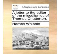 Horace Walpole A letter to the editor of the miscellanies of Thomas Chatterton Horace Walpole Multicolor