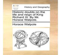 Horace Walpole Historic doubts on the life & reign of King Richard III. By Mr Horace Walpole Multicolor