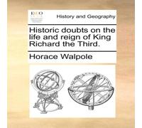 Horace Walpole Historic doubts on the life & reign of King Richard the Third Horace Walpole Multicolor