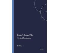 Horace's Roman Odes – A Critical Examination – Mnemosyne, Supplements 77 – Brill