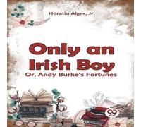 Horatio Alger Only an Irish Boy Or, Andy Burke's Fortunes Paperback Book Horatio Alger Multicolor