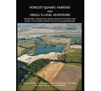 Horcott Quarry, Fairford and Arkell’s Land, Kempsford: Prehistoric, Roman and Anglo-Saxon Settlement and Burial in the Upper Thames Valley in Gloucestershire