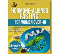 HORMONE-ALIGNED FASTING FOR WOMEN OVER 40: Science-Backed Guide to Cycle-Based Fasting, Perimenopause & Menopause Support (With 28-Day Meal Plan & Easy Fasting Routines)