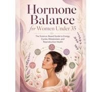 Hormone Balance for Women Under 35: The Science-Based Guide to Energy, Cycles, Metabolism, and Reproductive Health