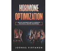 Hormone Optimization: Unlock Your Innate Ability to Burn Fat, Build Muscle and Feel Unstoppable