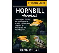 HORNBILL HANDBOOK: The Complete Guide to Hornbills: Behavior, Habitat, Conservation, and Care for Enthusiasts and Wildlife Lovers.