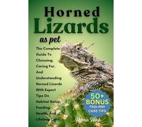 HORNED LIZARDS: The Complete Guide To Choosing, Caring For, And Understanding Horned Lizards With Expert Tips On Habitat Setup, Feeding, Health, And Lifelong Care