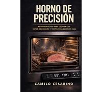Horno de Precisión: Fundamentos y método para cocinar con vapor, convección y control térmico en casa (Crudo y Sin Filtro)