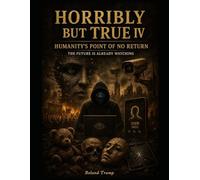 Horribly but True IV: Humanity’s Point of No Return (Horribly but True : The Most Unbelievable and Disturbing Acts in Human History)