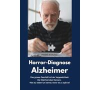 Horror-Diagnose Alzheimer - Das grosse Geschäft mit der Vergesslichkeit. Die Wahrheit über Demenz. Was du selber tun kannst, bevor es zu spät ist!