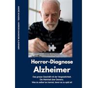 Horror-Diagnose Alzheimer. Das grosse Geschäft mit der Vergesslichkeit. Die Wahrheit über Demenz. Was du selber tun kannst, bevor es zu spät ist.