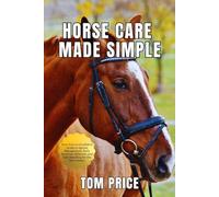 HORSE CARE MADE SIMPLE: Your Zero-to-Confident Guide to Equine Management, Daily Routines, Behavior, and Safe Handling for the New Owner.