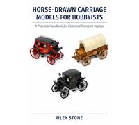 HORSE-DRAWN CARRIAGE MODELS FOR HOBBYISTS: A Practical Handbook for Historical Transport Replicas