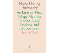 Horse-Hoeing Husbandry: An Essay on New Tillage Methods to Boost Land Produce and Reduce Costs