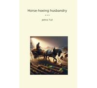 Horse-hoeing husbandry (Classic Books)