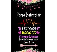 Horse Instructor Because Badass Miracle Worker Isn't An Official Job Title: Blank Lined Notebook Perfect Gift For Horse Instructor, Inspirational Journals Gift for Coworker