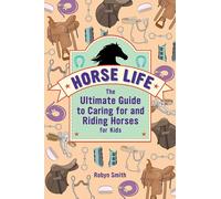 Horse Life: The Ultimate Guide to Caring for and Riding Horses for Kids