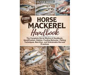 HORSE MACKEREL HANDBOOK: The Complete Horse Mackerel Handbook: Identification, Habitat, Feeding Behavior, Fishing Techniques, Nutrition, and Sustainable Harvest Practices