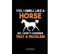 Horse Notebook: Yes I Smell Like A Horse No I Dont Consider That A Problem |College Ruled Writer'S Notebook Or Journal For School / Work / Journaling | 120 Pages, 6X9 Inches| Gift For Horse Lovers