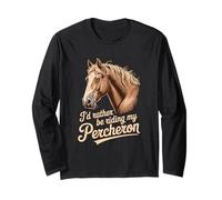 Horse Percheron Id Rather be Riding My Percheron Long Sleeve T-Shirt