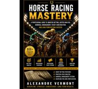HORSE RACING MASTERY: The Complete Guide to Handicapping, Race Analysis, Exotic Wagers, Bankroll Management, and Long-Term Betting Success