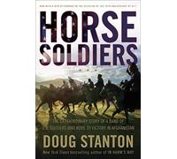 Horse Soldiers: The Extraordinary Story of a Band of Us Soldiers Who Rode to Victory in Afghanistan