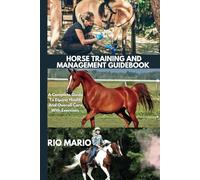 HORSE TRAINING AND MANAGEMENT GUIDEBOOK: A Complete Guide To Equine Health And Overall Care With Exercises