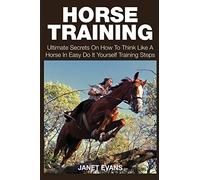 Horse Training: Ultimate Secrets on How to Think Like a Horse in Easy Do It Yourself Training Steps