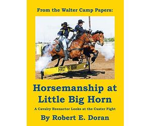Horsemanship at Little Big Horn: A Cavalry Reenactor Looks at the Custer Fight