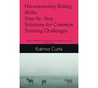 Horsemanship Riding Skills - Step-by-Step Solutions for Common Training Challenges: Build Confidence, Communication, and Partnership with Your Horse