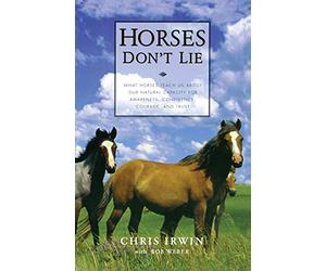Horses Don't Lie: What Horses Teach Us about Our Natural Capacity for Awareness, Confidence, Courage, and Trust