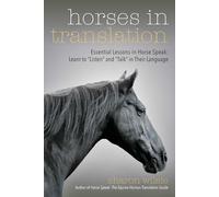 Horses in Translation: Essential Lessons in Horse Speak: Learn to "Listen" and "Talk" in Their Language