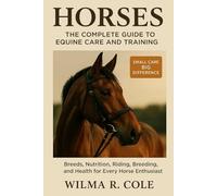 Horses: The Complete Guide to Equine Care and Training: Breeds, Nutrition, Riding, Breeding, and Health for Every Horse Enthusiast