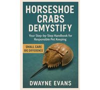 HORSESHOE CRABS DEMYSTIFY: Your Step-by-Step Handbook for Responsible Pet Keeping