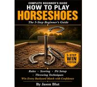 HORSESHOES: The 5-Step Horseshoes Guide for Beginners. Learn Rules, Scoring, Pit Setup, and Throwing Techniques to Win Every Backyard Match with Confidence.